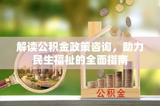 宁乡解读公积金政策咨询，助力民生福祉的全面指南
