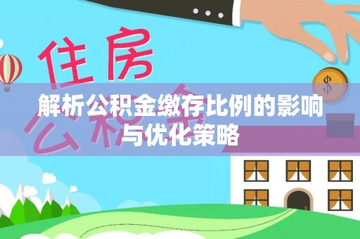 宁乡解析公积金缴存比例的影响与优化策略