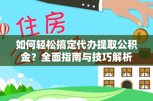 宁乡如何轻松搞定代办提取公积金？全面指南与技巧解析