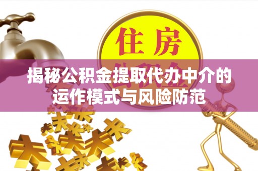 宁乡揭秘公积金提取代办中介的运作模式与风险防范