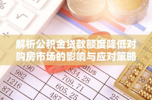 宁乡解析公积金贷款额度降低对购房市场的影响与应对策略