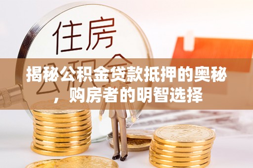 宁乡揭秘公积金贷款抵押的奥秘，购房者的明智选择