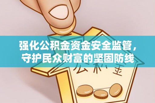宁乡强化公积金资金安全监管，守护民众财富的坚固防线