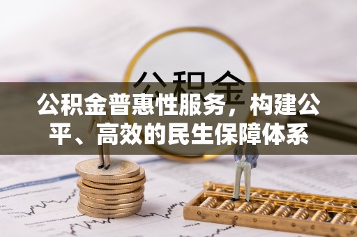 宁乡公积金普惠性服务，构建公平、高效的民生保障体系
