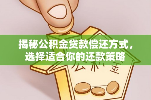 宁乡揭秘公积金贷款偿还方式，选择适合你的还款策略