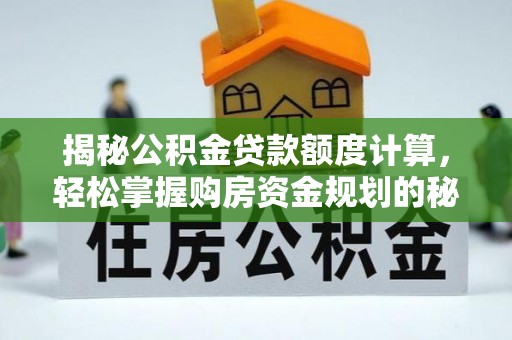 宁乡揭秘公积金贷款额度计算，轻松掌握购房资金规划的秘密