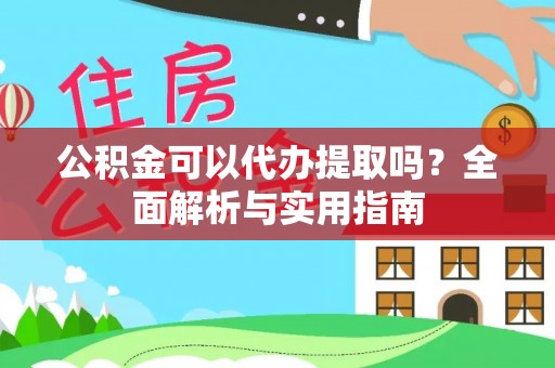 宁乡公积金可以代办提取吗？全面解析与实用指南