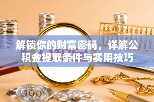 宁乡解锁你的财富密码，详解公积金提取条件与实用技巧