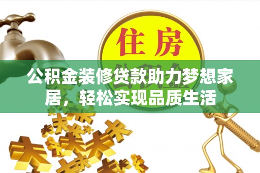 宁乡公积金装修贷款助力梦想家居，轻松实现品质生活