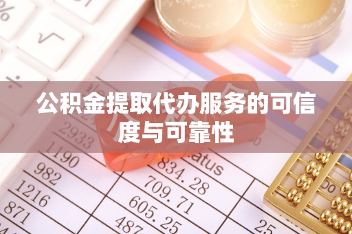 宁乡公积金提取代办服务的可信度与可靠性