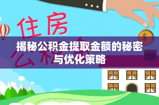 宁乡揭秘公积金提取金额的秘密与优化策略