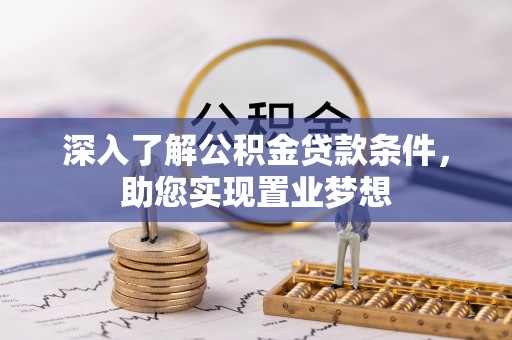 宁乡深入了解公积金贷款条件，助您实现置业梦想