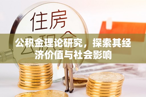 宁乡公积金理论研究，探索其经济价值与社会影响
