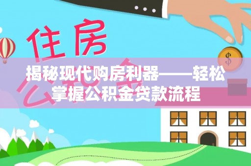 宁乡揭秘现代购房利器——轻松掌握公积金贷款流程