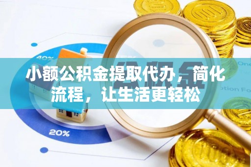 宁乡小额公积金提取代办，简化流程，让生活更轻松