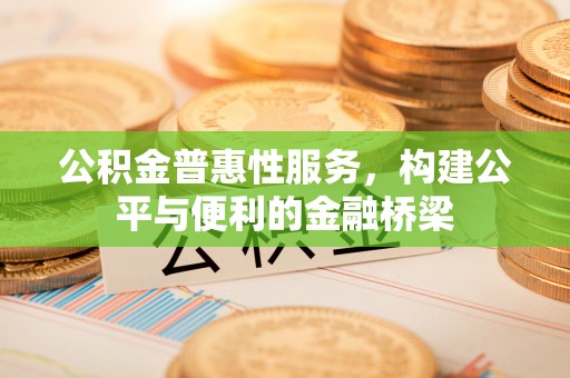 宁乡公积金普惠性服务，构建公平与便利的金融桥梁