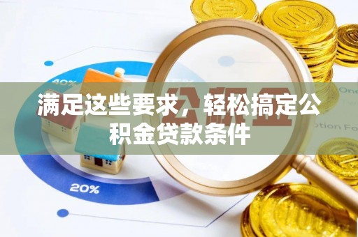 宁乡满足这些要求，轻松搞定公积金贷款条件