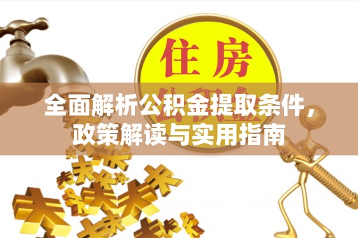 宁乡全面解析公积金提取条件，政策解读与实用指南