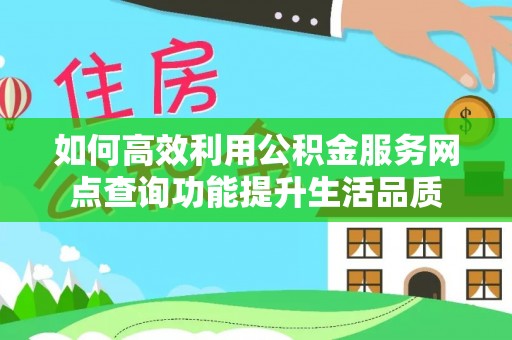 宁乡如何高效利用公积金服务网点查询功能提升生活品质
