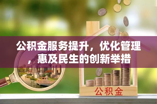 宁乡公积金服务提升，优化管理，惠及民生的创新举措