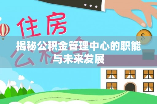 宁乡揭秘公积金管理中心的职能与未来发展