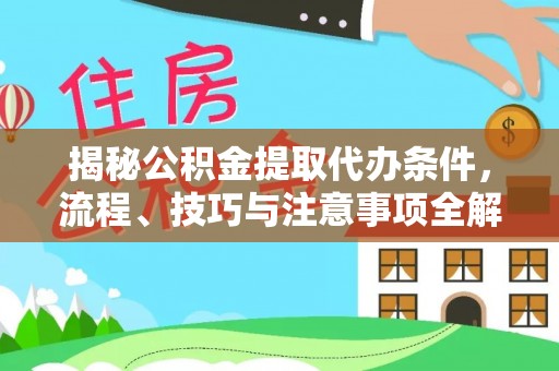 宁乡揭秘公积金提取代办条件，流程、技巧与注意事项全解析