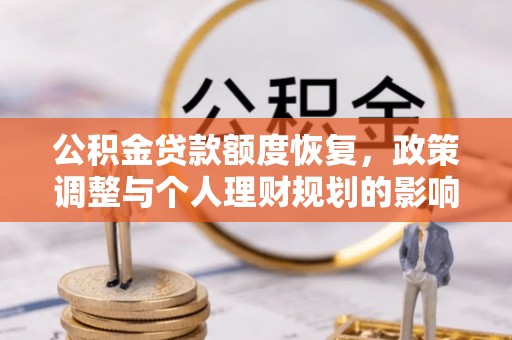 宁乡公积金贷款额度恢复，政策调整与个人理财规划的影响