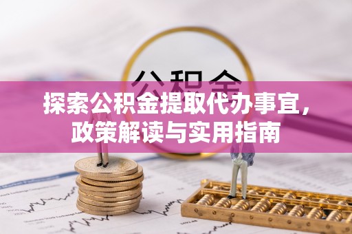 宁乡探索公积金提取代办事宜，政策解读与实用指南