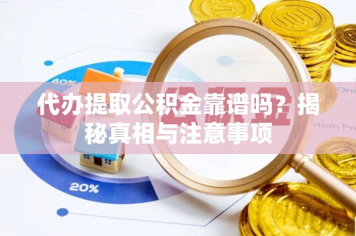 宁乡代办提取公积金靠谱吗？揭秘真相与注意事项