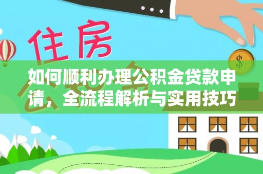 宁乡如何顺利办理公积金贷款申请，全流程解析与实用技巧