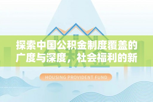 宁乡探索中国公积金制度覆盖的广度与深度，社会福利的新篇章