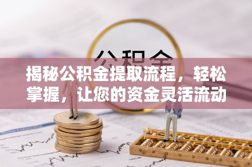 宁乡揭秘公积金提取流程，轻松掌握，让您的资金灵活流动