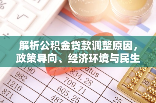 宁乡解析公积金贷款调整原因，政策导向、经济环境与民生需求的多重考量