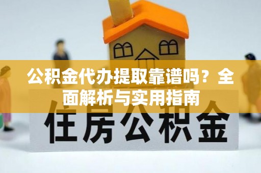 宁乡公积金代办提取靠谱吗？全面解析与实用指南