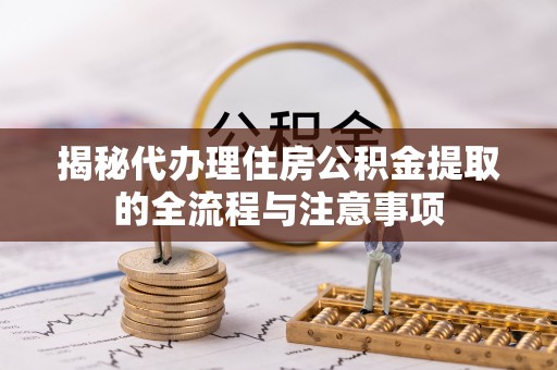 宁乡揭秘代办理住房公积金提取的全流程与注意事项