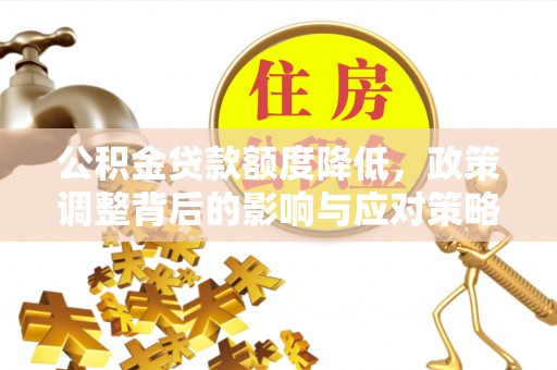 宁乡公积金贷款额度降低，政策调整背后的影响与应对策略