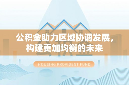宁乡公积金助力区域协调发展，构建更加均衡的未来