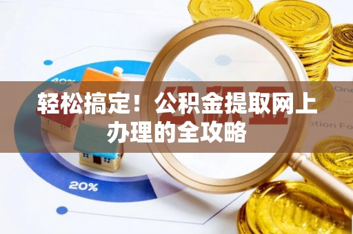 宁乡轻松搞定！公积金提取网上办理的全攻略