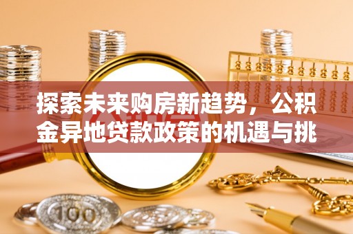 宁乡探索未来购房新趋势，公积金异地贷款政策的机遇与挑战