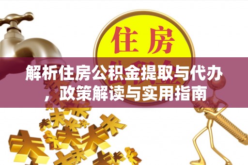 宁乡解析住房公积金提取与代办，政策解读与实用指南