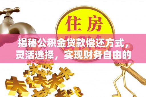 宁乡揭秘公积金贷款偿还方式，灵活选择，实现财务自由的智慧之道