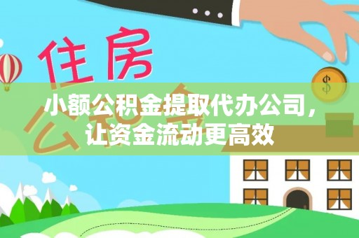 宁乡小额公积金提取代办公司，让资金流动更高效