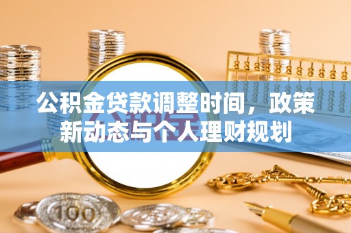宁乡公积金贷款调整时间，政策新动态与个人理财规划