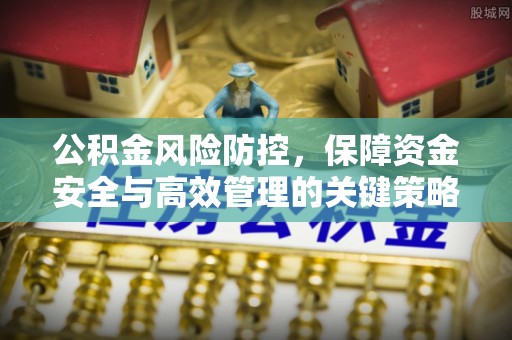 宁乡公积金风险防控，保障资金安全与高效管理的关键策略