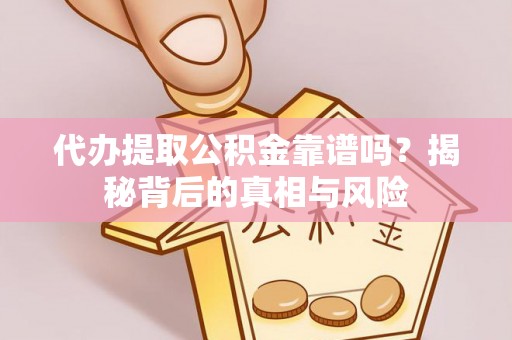 宁乡代办提取公积金靠谱吗？揭秘背后的真相与风险