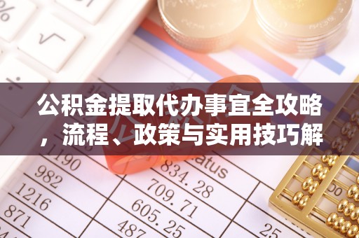 宁乡公积金提取代办事宜全攻略，流程、政策与实用技巧解析