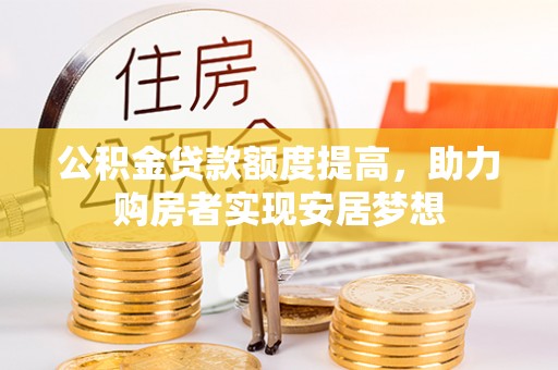 宁乡公积金贷款额度提高，助力购房者实现安居梦想