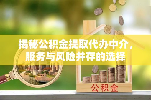 宁乡揭秘公积金提取代办中介，服务与风险并存的选择