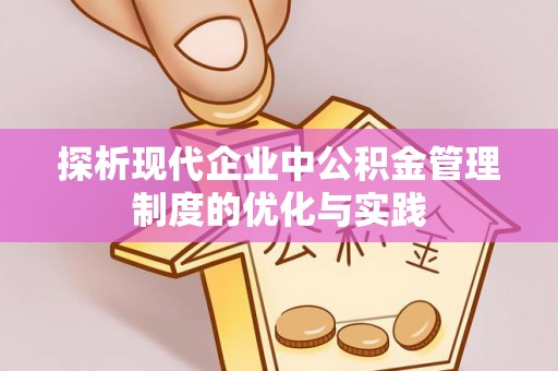 宁乡探析现代企业中公积金管理制度的优化与实践