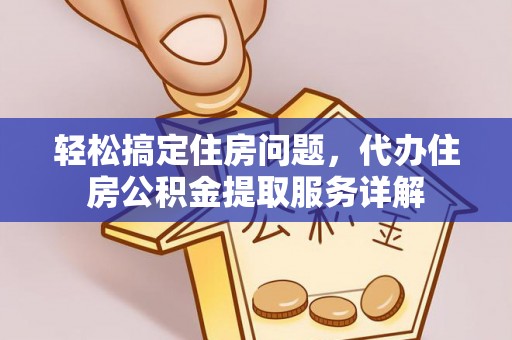 宁乡轻松搞定住房问题，代办住房公积金提取服务详解
